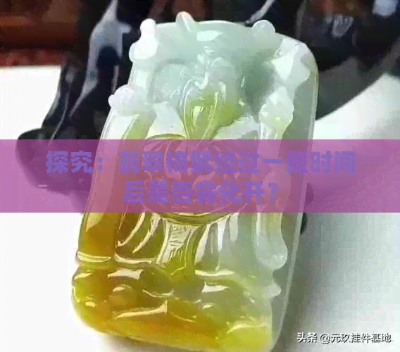 探究：翡翠棉絮经过一段时间后是否会化开？