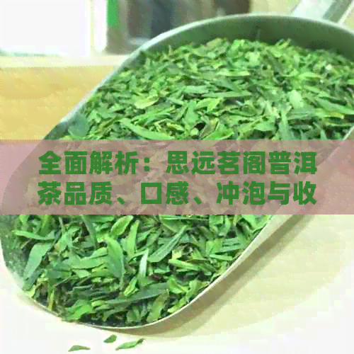 全面解析：思远茗阁普洱茶品质、口感、冲泡与收藏，解答您的所有疑问