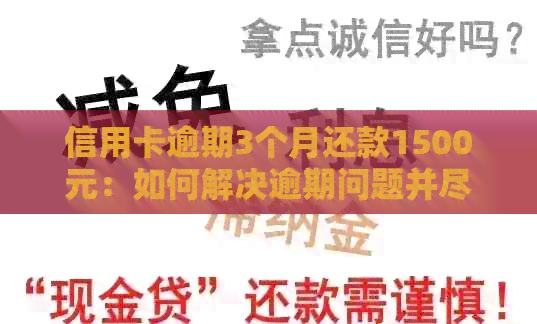 信用卡逾期3个月还款1500元：如何解决逾期问题并尽快还清款项？