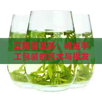 云南普洱茶：棉纸手工包装的艺术与批发策略