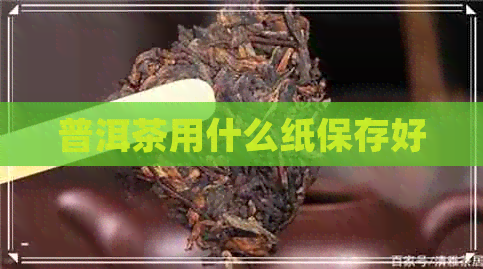 普洱茶用什么纸保存好