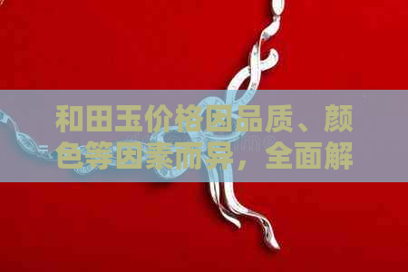 和田玉价格因品质、颜色等因素而异，全面解析每克正宗和田玉的价格