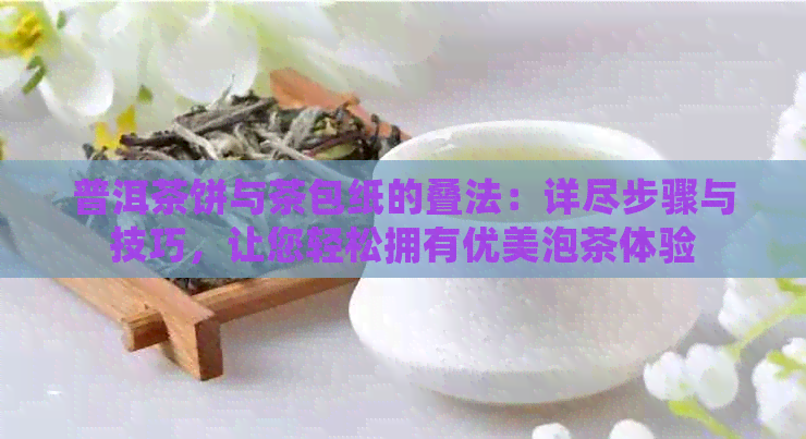 普洱茶饼与茶包纸的叠法：详尽步骤与技巧，让您轻松拥有优美泡茶体验