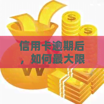 信用卡逾期后，如何更大限度减少扣款并解决相关问题？