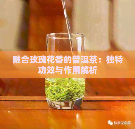 融合玫瑰花香的普洱茶：独特功效与作用解析