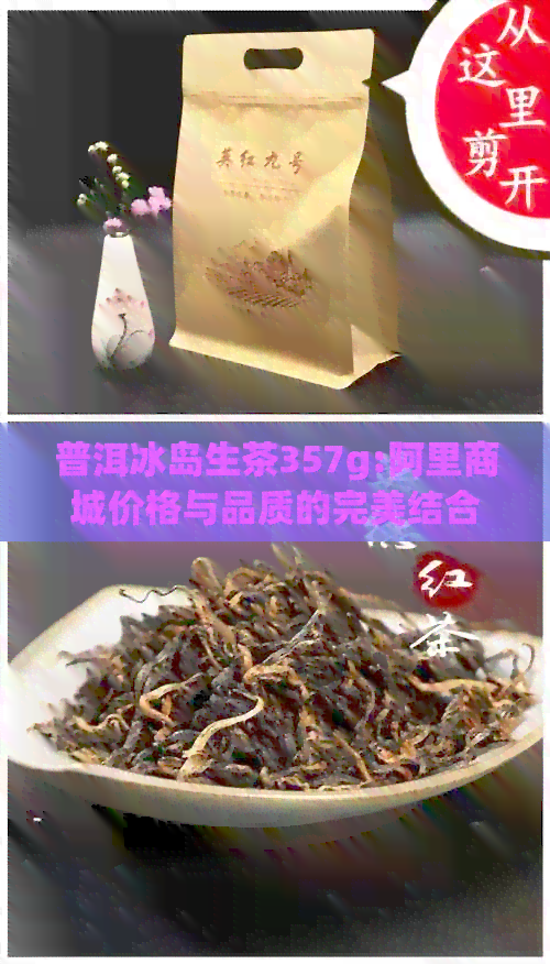 普洱冰岛生茶357g:阿里商城价格与品质的完美结合，健新选择