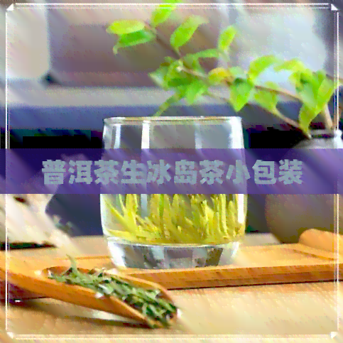 普洱茶生冰岛茶小包装