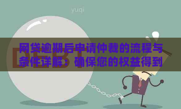 网贷逾期后申请仲裁的流程与条件详解：确保您的权益得到保障