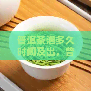 普洱茶泡多久时间及出，普洱茶泡多久不能喝了，普洱茶泡多久合适？