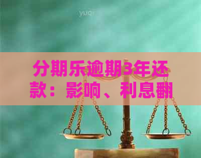 逾期3年还款：影响、利息翻倍和上门问题全解析