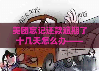 美团忘记还款逾期了十几天怎么办——解决办法及处理步骤