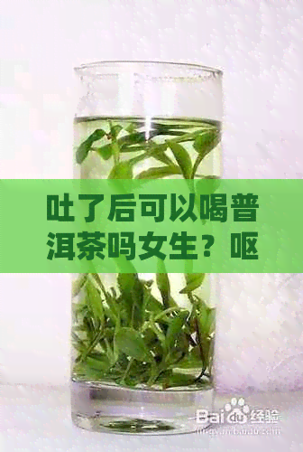 吐了后可以喝普洱茶吗女生？呕吐后能否喝茶水？