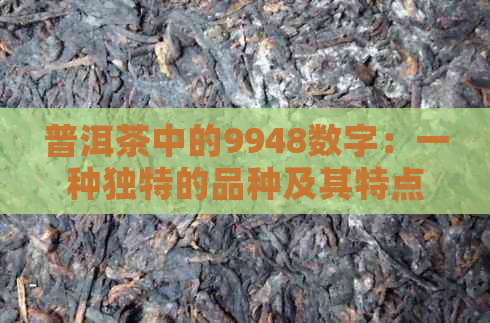 普洱茶中的9948数字：一种独特的品种及其特点解析