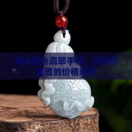 高冰蓝色翡翠手镯，神秘而优雅的价格解析