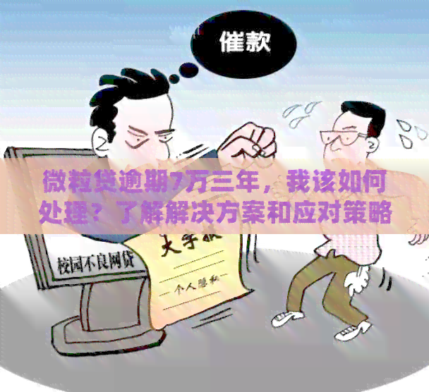 微粒贷逾期7万三年，我该如何处理？了解解决方案和应对策略！