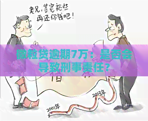 微粒贷逾期7万：是否会导致刑事责任？