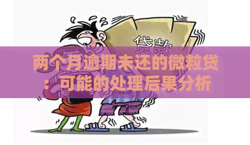 两个月逾期未还的微粒贷：可能的处理后果分析