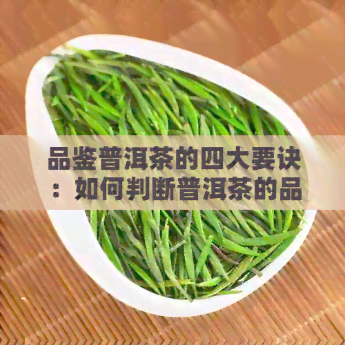 品鉴普洱茶的四大要诀：如何判断普洱茶的品质与特色