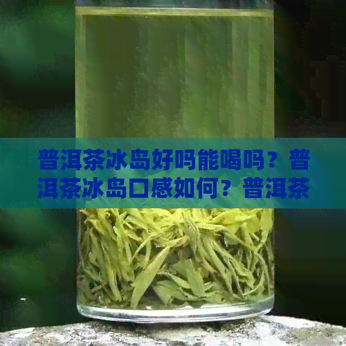 普洱茶冰岛好吗能喝吗？普洱茶冰岛口感如何？普洱茶冰岛属于什么茶？