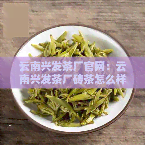 云南兴发茶厂官网：云南兴发茶厂砖茶怎么样，是八角亭吗？百度百科。