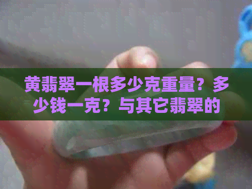 黄翡翠一根多少克重量？多少钱一克？与其它翡翠的区别