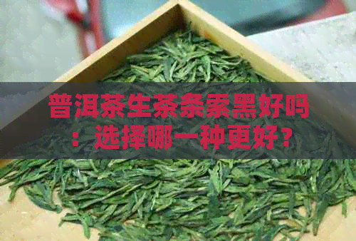 普洱茶生茶条索黑好吗：选择哪一种更好？