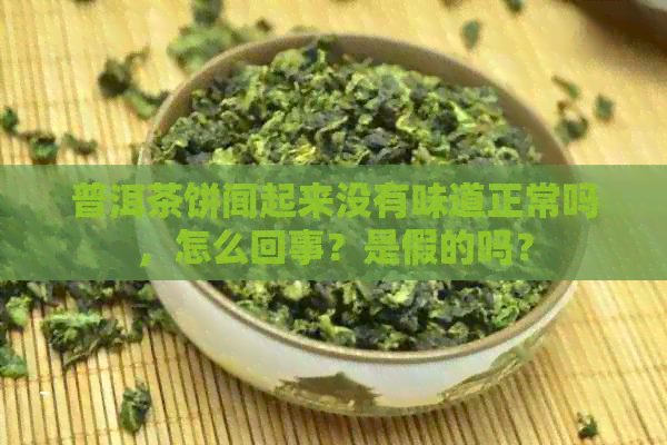 普洱茶饼闻起来没有味道正常吗，怎么回事？是假的吗？