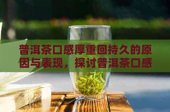 普洱茶口感厚重回持久的原因与表现，探讨普洱茶口感厚重现象。