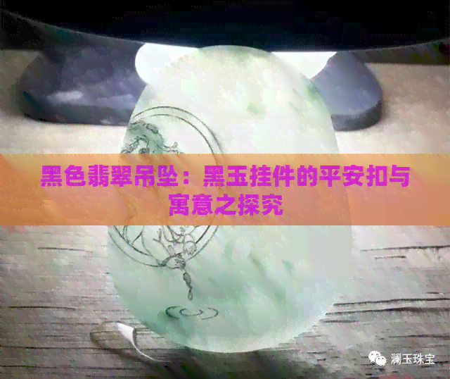 黑色翡翠吊坠：黑玉挂件的平安扣与寓意之探究