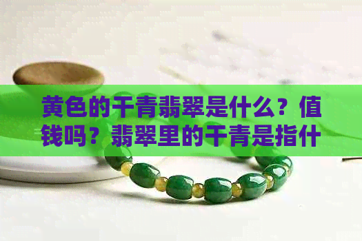 黄色的干青翡翠是什么？值钱吗？翡翠里的干青是指什么？