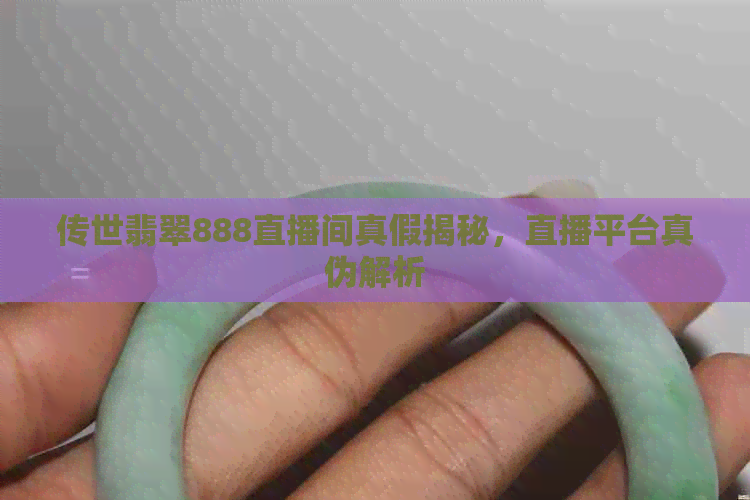 传世翡翠888直播间真假揭秘，直播平台真伪解析