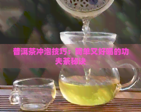 普洱茶冲泡技巧：简单又好喝的功夫茶秘诀