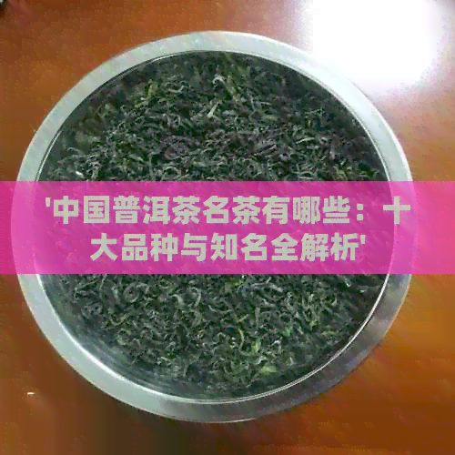 '中国普洱茶名茶有哪些：十大品种与知名全解析'