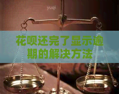 花呗还完了显示逾期的解决方法