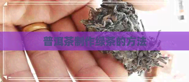 普洱茶制作绿茶的方法