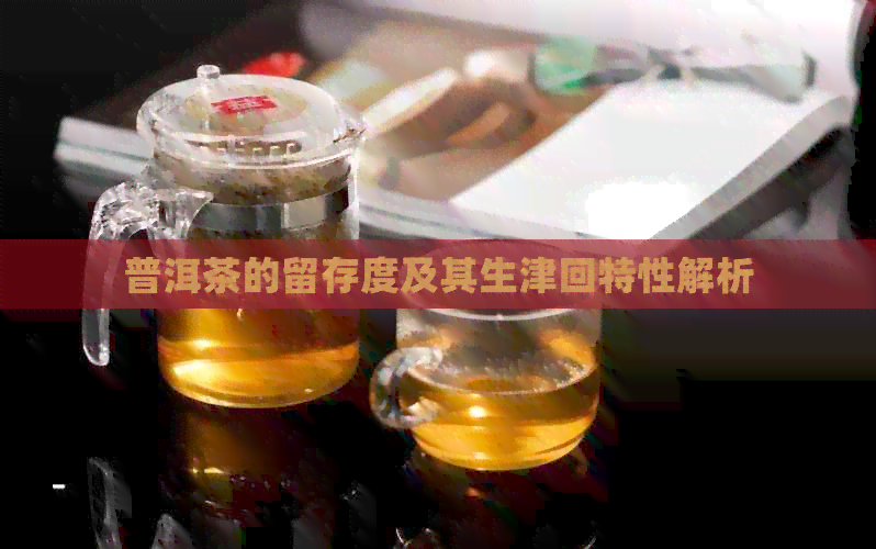 普洱茶的留存度及其生津回特性解析