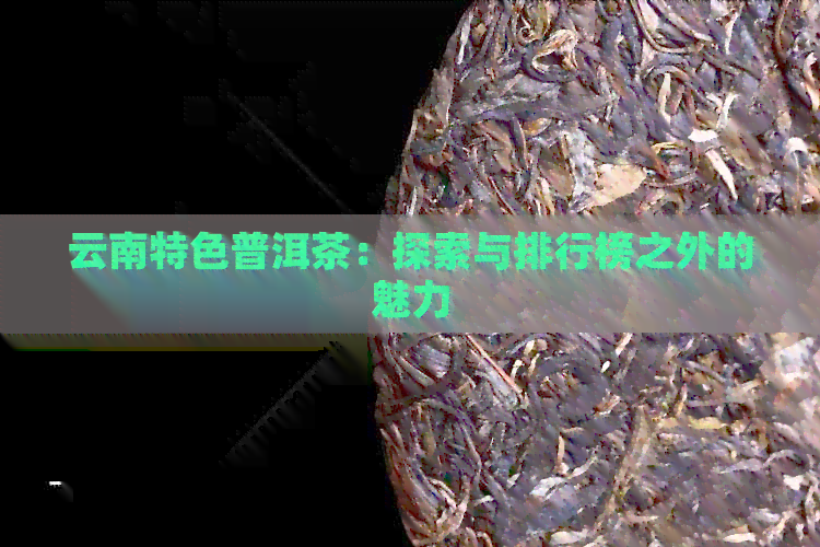 云南特色普洱茶：探索与排行榜之外的魅力