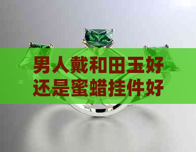 男人戴和田玉好还是蜜蜡挂件好呢？