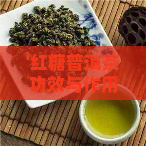 '红糖普洱茶功效与作用及禁忌：全面解析其健益处和潜在风险'