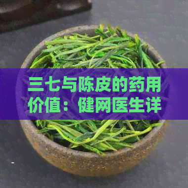 三七与陈皮的药用价值：健网医生详解功效与作用