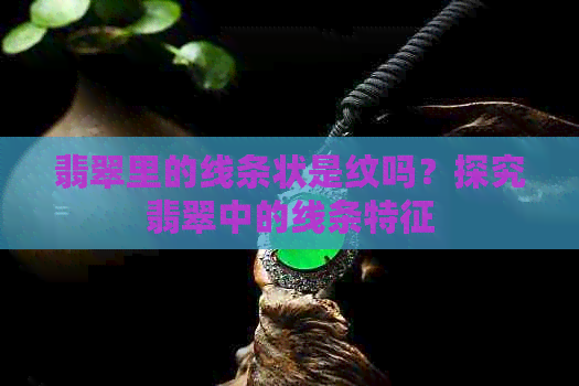 翡翠里的线条状是纹吗？探究翡翠中的线条特征