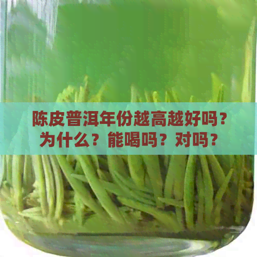 陈皮普洱年份越高越好吗？为什么？能喝吗？对吗？