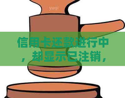 信用卡还款进行中，却显示已注销，该如何处理？解决常见疑问和应对策略