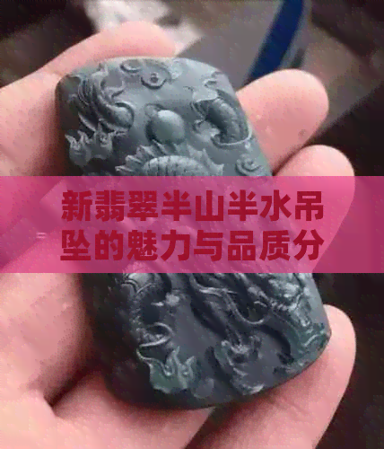 新翡翠半山半水吊坠的魅力与品质分析