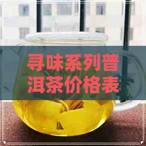 寻味系列普洱茶价格表