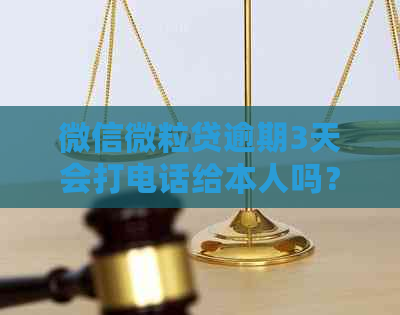 微信微粒贷逾期3天会打电话给本人吗？