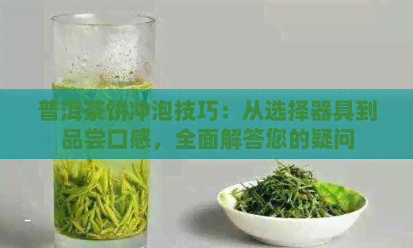 普洱茶饼冲泡技巧：从选择器具到品尝口感，全面解答您的疑问