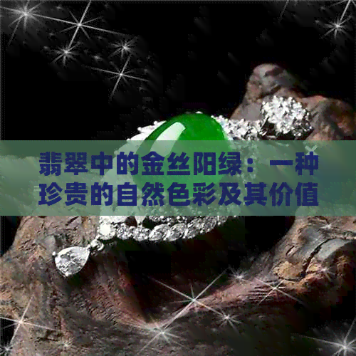 翡翠中的金丝阳绿：一种珍贵的自然色彩及其价值解析