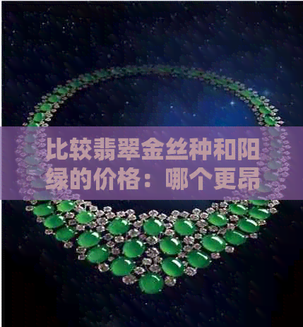 比较翡翠金丝种和阳绿的价格：哪个更昂贵？