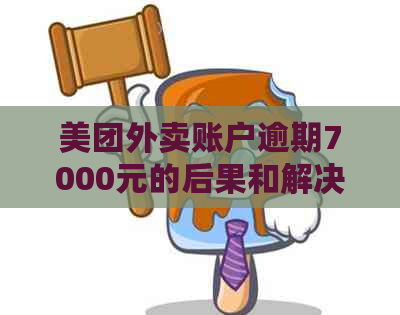 美团外卖账户逾期7000元的后果和解决办法，让您的信用不再受损！